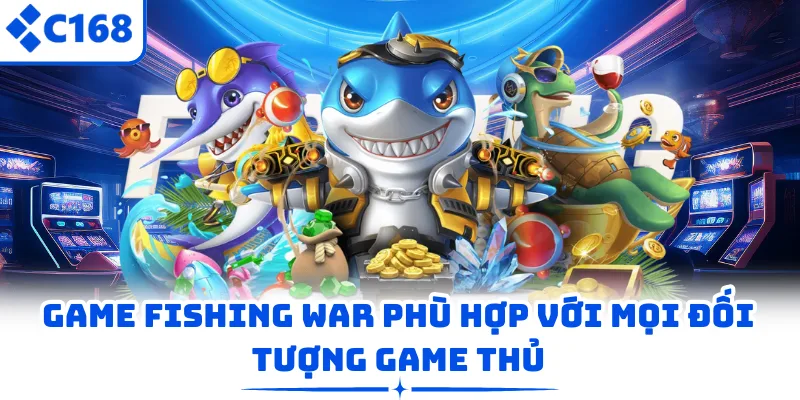 Game Fishing War phù hợp với mọi đối tượng game thủ