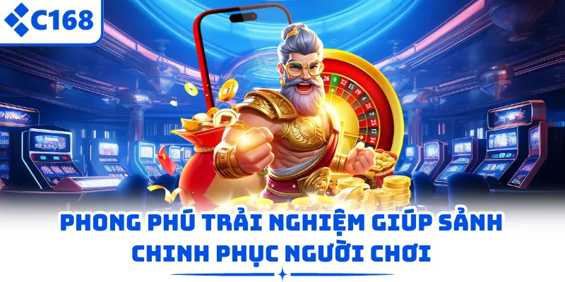 Phong phú trải nghiệm giúp sảnh chinh phục người chơi