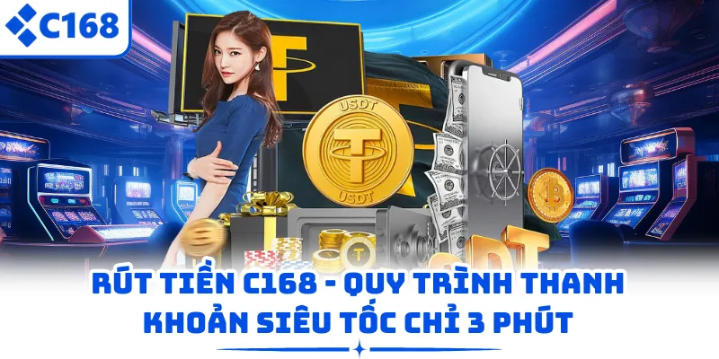 Rút Tiền C168 - Quy Trình Thanh Khoản Siêu Tốc Chỉ 3 Phút