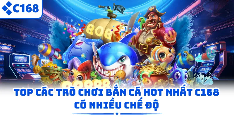 Top các trò chơi bắn cá hot nhất C168 có nhiều chế độ